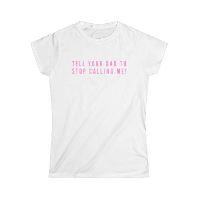 TELL YOUR DAD TO STOP CALLING ME TEE