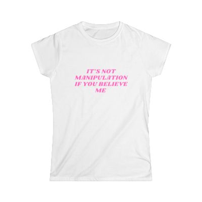 ITS NOT MANIPULATION IF YOU BELIEVE ME TEE