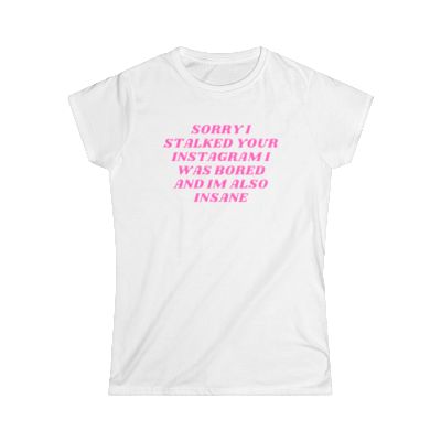 SORRY I STALKED YOUR INSTAGRAM TEE